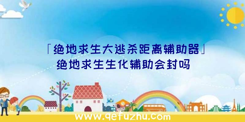 「绝地求生大逃杀距离辅助器」|绝地求生生化辅助会封吗